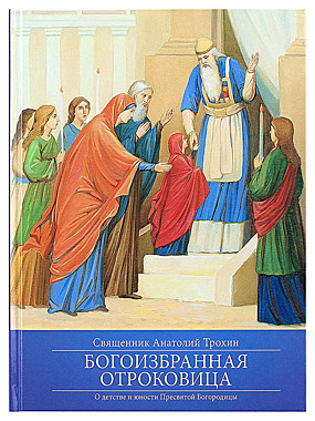 Богоизбранная отроковица.О детсве июности Пресв. Богородицы Свящ. Анатолий Трохин(784), 3546