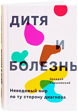 Дитя и болезнь.Неведомый мир по ту сторону диагноза.Харьковский А.(089),5413