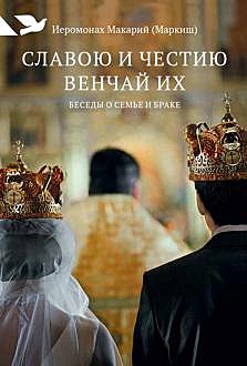 Славою и честию венчай их.Беседы о семье и браке.Иеромонах Макарий(Маркиш) (089), 817