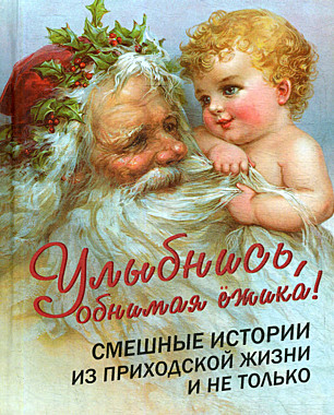 УЛЫБНИСЬ, ОБНИМАЯ ЕЖИКА! Смешные истории из приходской жизни и не только. (120),8013